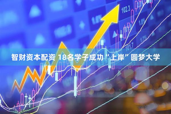 智财资本配资 18名学子成功“上岸”圆梦大学