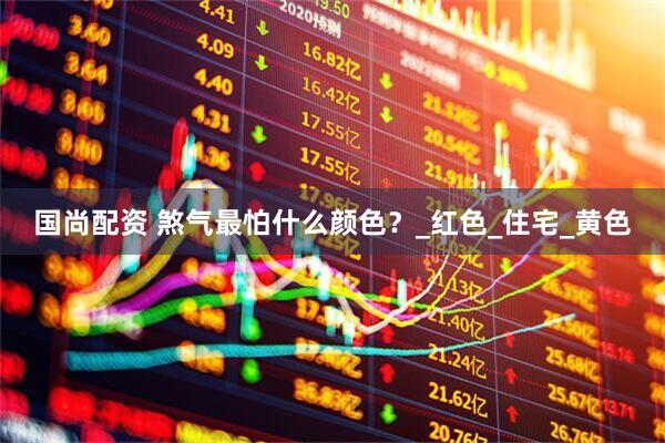 国尚配资 煞气最怕什么颜色？_红色_住宅_黄色