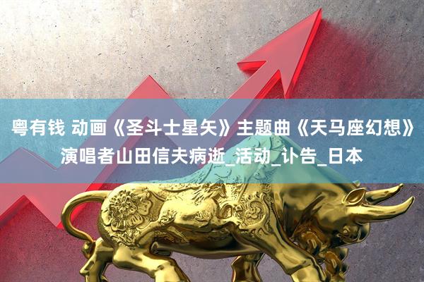 粤有钱 动画《圣斗士星矢》主题曲《天马座幻想》演唱者山田信夫病逝_活动_讣告_日本
